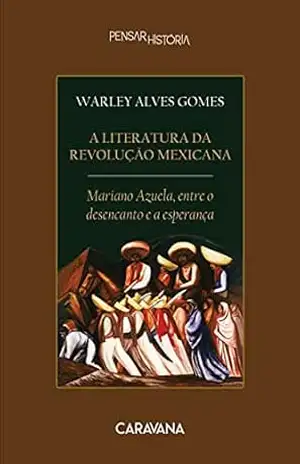 A literatura da Revolução Mexicana: Mariano Azuela, entre o desencanto e a esperança – Warley Alves Gomes
