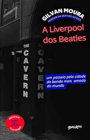 A Liverpool dos Beatles: Um passeio pela cidade da banda mais amada do mundo – Gilvan Moura