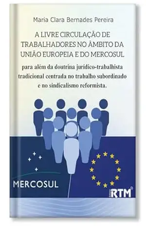 A livre circulação de Trabalhadores no âmbito da União Europeia e no Mercosul - Maria Clara  Bernardes Pereira