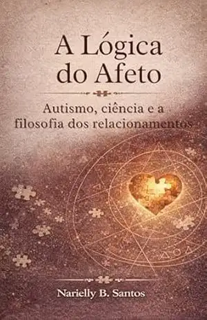 A LÓGICA DO AFETO: AUTISMO, CIÊNCIA E A FILOSOFIA DOS RELACIONAMENTOS - Narielly Santos