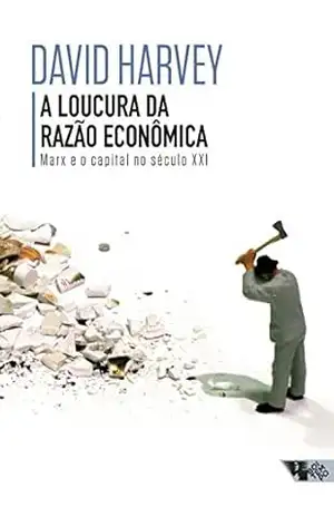 A loucura da razão econômica: Marx e o capital no século XXI – David Harvey