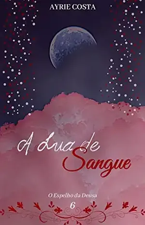 A Lua de Sangue (O Espelho da Deusa Livro 6) – Ayrie Costa