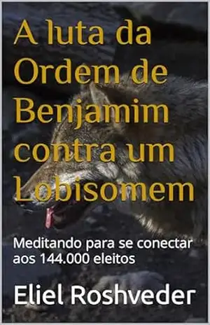 A luta da Ordem de Benjamim contra um Lobisomem: Meditando para se conectar aos 144.000 eleitos (Meditação Livro 52) – Eliel Roshveder