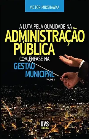 A Luta pela Qualidade na Administração Pública com Ênfase na Gestão Municipal – Victor Mirshawka