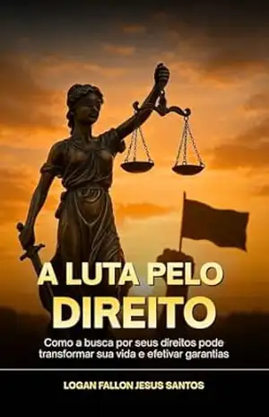 A luta pelo direito: Como a busca por seus direitos pode transformar sua vida e efetivar garantias - Logan Fallon Jesus Santos