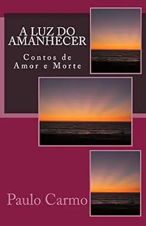 A Luz do Amanhecer: Contos de Amor e Morte – Paulo Carmo