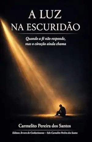 A LUZ NA ESCURIDÃO: Quando a fé não responde, mas o coração ainda chama – CARMELITO PEREIRA DOS SANTOS