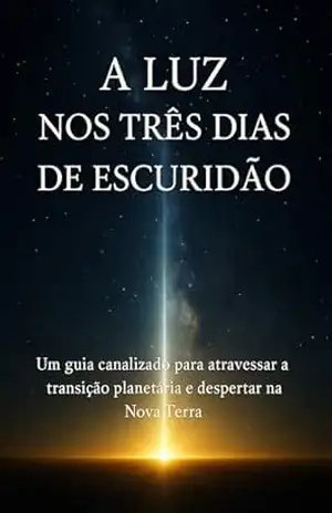 A Luz nos Três dias de Escuridão: Um guia canalizado para atravessar a transição planetária e despertar na Nova Terra – Jeferson  Biela