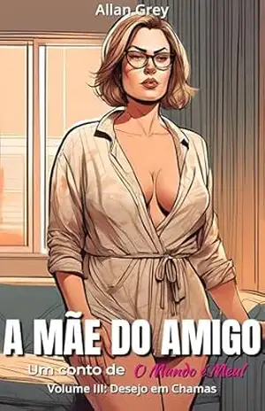 A Mãe do Amigo – Um Conto Erótico de O Mundo é Meu!: Volume III: Desejo em Chamas – Allan Grey