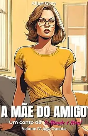A Mãe do Amigo – Um Conto Erótico de O Mundo é Meu!: Volume IV: Jogo Quente – Allan Grey