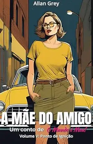 A Mãe do Amigo – Um Conto Erótico de O Mundo é Meu!: Volume V: Ponto de Ignição – Allan Grey