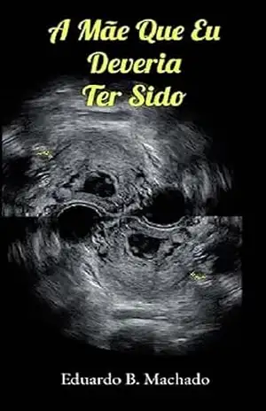 A Mãe que Eu Deveria Ter Sido – EDUARDO B. MACHADO