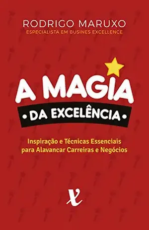 A Magia da Excelência: Inspiração e Técnicas Para Alavancar Carreiras e Negócios – Rodrigo Maruxo