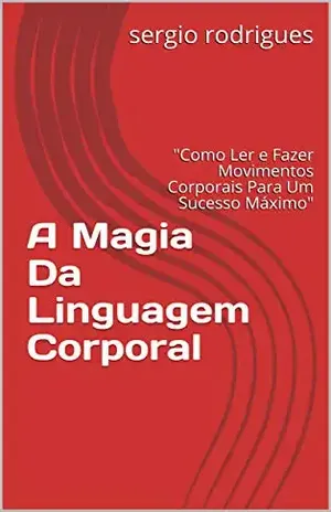 A Magia Da Linguagem Corporal: “Como Ler e Fazer Movimentos Corporais Para Um Sucesso Máximo” (Introdução) – sergio rodrigues