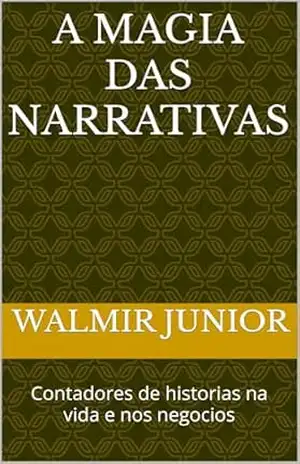 A magia das narrativas: Contadores de historias na vida e nos negocios – Walmir Junior