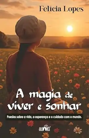 A magia de viver e sonhar: poesias sobre a vida, a esperança e o cuidado com o mundo - Felícia  Lopes