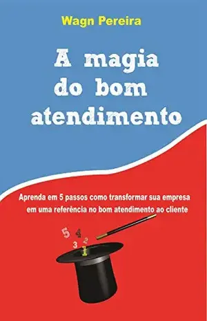A Magia do Bom Atendimento: Transforme o atendimento da sua empresa em um atendimento de excelência – Wagn Pereira