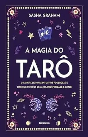 A Magia do Tarô: Guia para leituras intuitivas poderosas e rituais e feitiços de amor, prosperidade e saúde – Sasha Graham