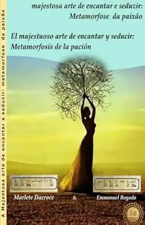 A MAJESTOSA ARTE DE ENCANTAR E SEDUZIR: METAMORFOSE DA PAIXÃO: EL MAJESTUOSO ARTE DE ENCANTAR Y SEDUCIR: METAMORFOSIS DE LA PASIÓN – MARLETE  DACROCE