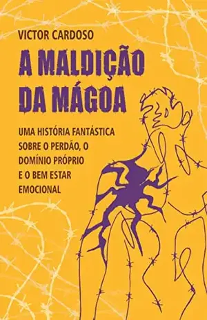 A Maldição da Mágoa: Uma Maneira Fantástica de Aprender sobre o Perdão, o Domínio Próprio e o Bem–Estar Emocional - Victor Cardoso