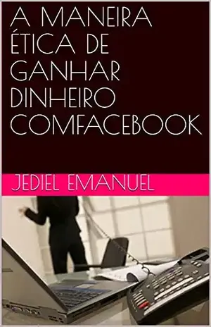 A MANEIRA ÉTICA DE GANHAR DINHEIRO COMFACEBOOK – Jediel Emanuel