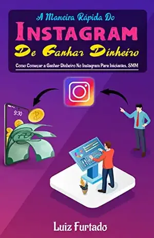 A maneira rápida do Instagram de ganhar dinheiro: Como Começar a Ganhar Dinheiro No Instagram Para Iniciantes, SMM - Luiz Furtado
