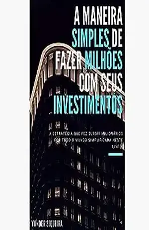A Maneira Simples de Fazer Milhões com Seus Investimentos: A estratégia que fez surgir milionários por todo mundo simplificada neste livro Vande - Vander Siqueira