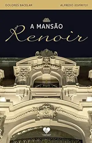 A mansão Renoir: Romance espírita – Pelo espírito Alfredo - Dolores Bacelar