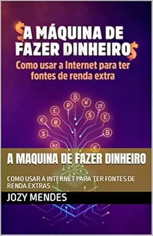 A MAQUINA DE FAZER DINHEIRO: COMO USAR A INTERNET PARA TER FONTES DE RENDA EXTRAS - JOZY  MENDES