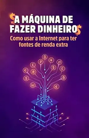 A Máquina de Fazer Dinheiro: Como usar a internet para ter fontes de renda extra - Vinícius Oliveira