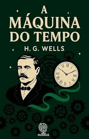 A Máquina do Tempo: Um Clássico Visionário da Ficção Científica sobre Viagem no Tempo e Distopia – H. G. Wells