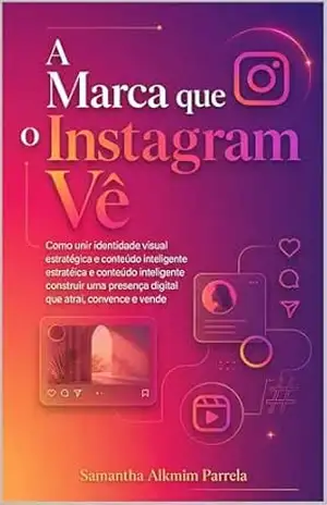 A Marca que o Instagram Vê: Imagem e Engajamento para Seguidores e Clientes (Coleção Marca e Instagram Livro 3) – Samantha  Alkmim Parrela