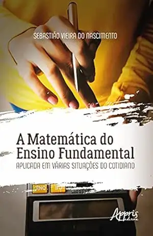 A Matemática do Ensino Fundamental Aplicada em Várias Situações do Cotidiano – Sebastião Vieira do Nascimento