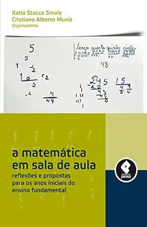 A Matemática em Sala de Aula: Reflexões e Propostas Para os Anos Iniciais do Ensino Fundamental – Katia Stocco Smole