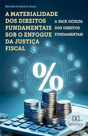 A materialidade dos direitos fundamentais sob o enfoque da justiça fiscal: a face oculta dos direitos fundamentais – Ronaldo Cardoso da Costa