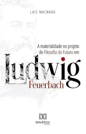 A materialidade no projeto de Filosofia do Futuro em Ludwig Feuerbach - Luis Machado
