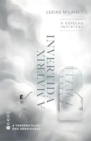 A Matrix Invertida: O Espelho Invisível (A Transmutação das Densidades) – Lucas Milanez