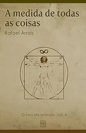 A medida de todas as coisas (O Livro da Reflexão 4) – Rafael Arrais