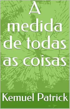 A medida de todas as coisas - Kemuel Patrick