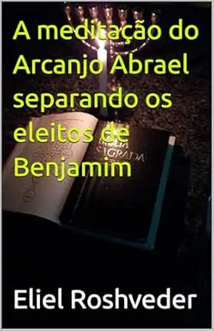 A meditação do Arcanjo Abrael separando os eleitos de Benjamim (Cabala e Misticismo Livro 26) – Eliel Roshveder