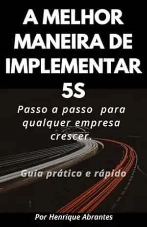A Melhor Maneira de Implementar 5S: Passo a Passo Para Qualquer Empresa Crescer – Mario Henrique Abrantes