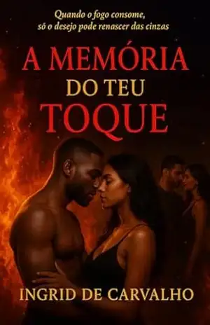 A MEMÓRIA DO TEU TOQUE: Quando o fogo consome,só o desejo pode renascer das cinzas - INGRID  DE CARVALHO