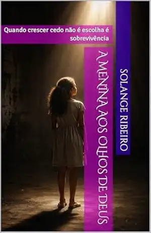 A Menina aos Olhos de Deus: Quando crescer cedo não é escolha é sobrevivência – Solange  Ribeiro