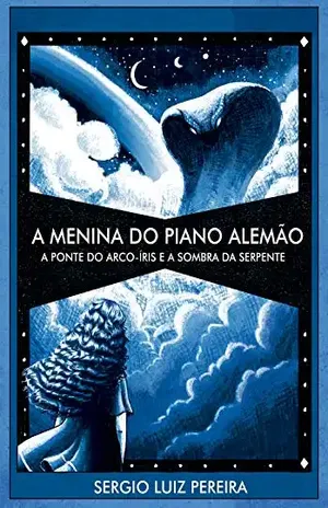 A Menina do Piano Alemão – A Ponte do Arco–íris e a Sombra da Serpente: A Ponte do Arco–íris e a Sombra da Serpente - Sergio Pereira