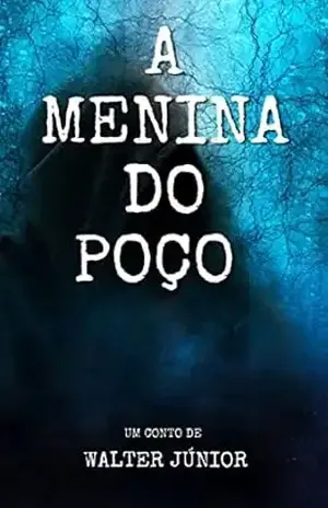 A menina do poço: O tempo não conseguiu apagar a sua dor! (Contos que ninguém conta.) - Walter Júnior