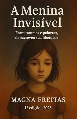 A Menina Invisível: Entre traumas e palavras ela encontrou sua liberdade. – MAGNA FREITAS