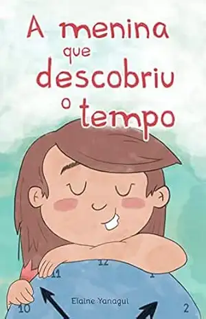 A menina que descobriu o tempo - Elaine Yanagui