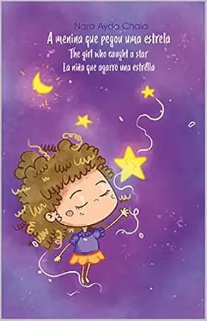 A MENINA QUE PEGOU UMA ESTRELA / THE GIRL WHO CAUGHT A STAR / LA NIÑA QUE AGARRÓ UNA ESTRELLA: Edição trilíngue – Português, Inglês e Espanhol – NARA AYDA CHAIA