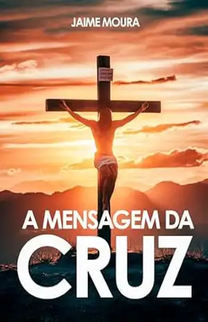 A Mensagem da Cruz: Redenção e Cura – Jaime Moura