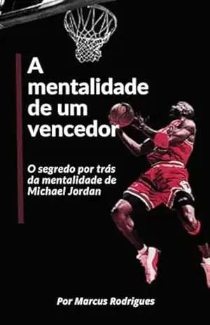 A mentalidade de um vencedor: O segredo por trás da mentalidade de Michael Jordan. – Marcus Rodrigues